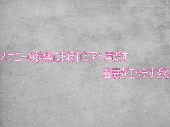 オナニーの快楽におぼれてアへ声だす若妻がエッチすぎる