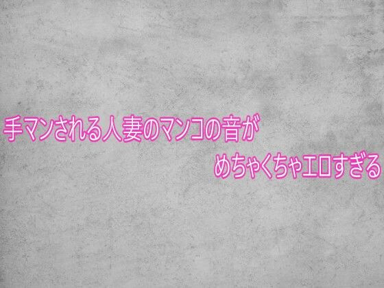 手マンされる人妻のマンコの音がめちゃくちゃエロすぎる