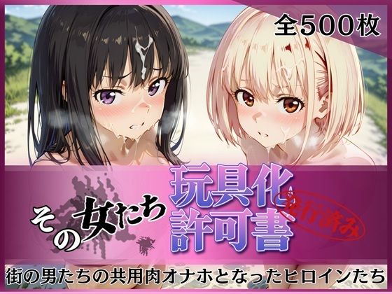その女たち、玩具化許可証発行済み -街の男たちの共用肉オナホとなったヒロインたち- 錦木千●＆井●上たきな編