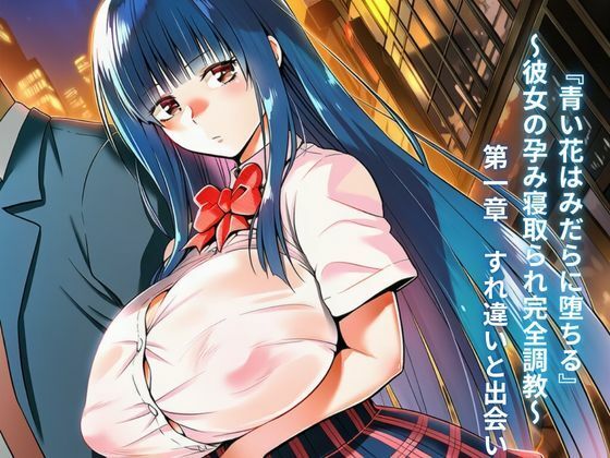『青い花はみだらに堕ちる』〜彼女の孕み寝取られ完全調教〜  第一章  すれ違いと出会い