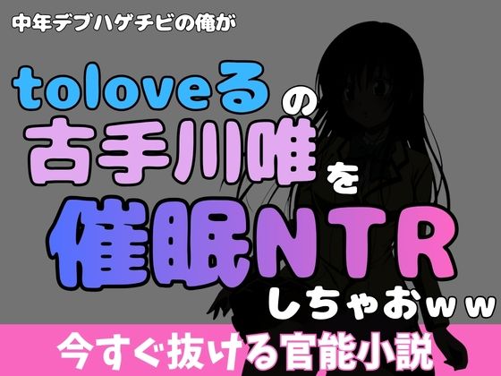 中年デブハゲチビの俺が『toloveる』の古手川唯を睡眠NTRしちゃおww