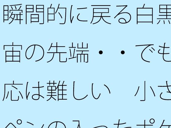 瞬間的に戻る白黒宇宙の先端・・でも対応は難しい  小さなペンの入ったポケットの中