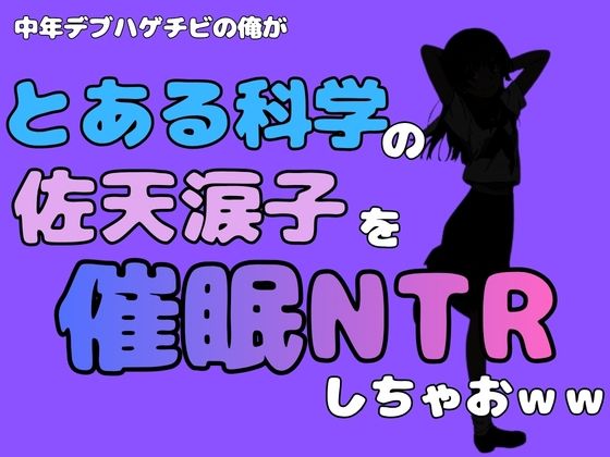 中年デブハゲチビの俺が『とある科学』の佐天涙子を催●NTRしちゃおww