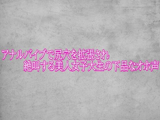 アナルバイブで尻穴を拡張され絶叫する美人女子大生の下品なオホ声