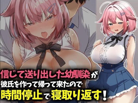 信じて送り出した幼馴染が彼氏を作って帰ってきたので時間停止で寝取り返す!