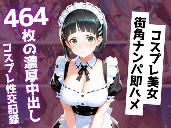 【464枚】街角コスプレ美女をナンパ即ハメ!メイド・バニー・警察官・チャイナドレスが次々堕ちる中出し性交
