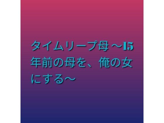タイムリープ母 〜15年前の母を、俺の女にする〜