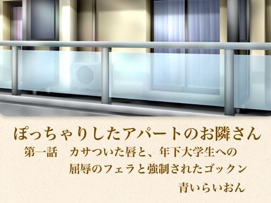 【官能小説】ぽっちゃりしたアパートのお隣さん 第一話 カサついた唇と、年下大学生への屈辱のフェラと強●されたゴックン