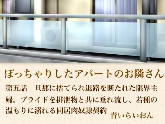 【官能小説】ぽっちゃりしたアパートのお隣さん 第五話 旦那に捨てられ退路を断たれた限界主婦。プライドを排泄物とともに垂れ流し、若種の温もりに溺れる同居肉奴●契約