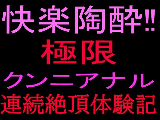 快楽陶酔!!極限クンニアナル連続絶頂体験記