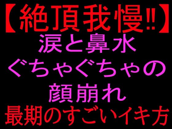 【絶頂我慢!!】涙と鼻水ぐちゃぐちゃの顔崩れ 〜最期のすごいイキ方〜