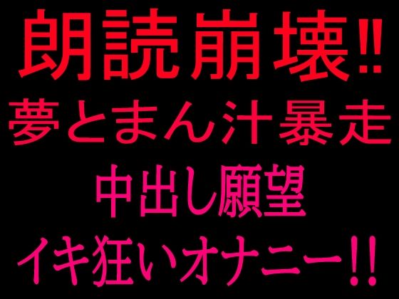 朗読崩壊!!夢とまん汁暴走、中出し願望イキ狂オナニー!!