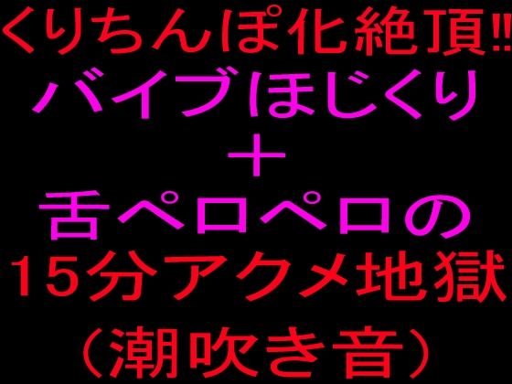 クリちんぽ化絶頂!!バイブほじくり+舌ペロペロの15分アクメ地獄、潮吹き音