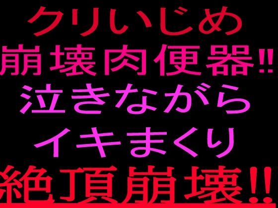 クリいじめ崩壊肉便器!!泣きながらイキまくり、絶頂崩壊!!