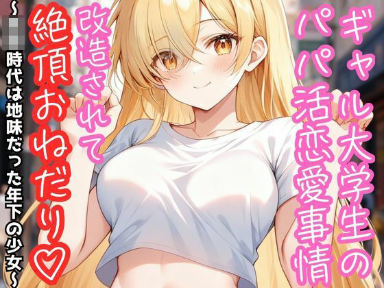 ギャル大学生のパパ活恋愛事情 改造されて絶頂おねだり（はーと） 〜○校時代は地味だった年下の少女〜