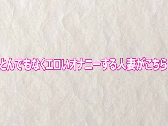 とんでもなくエロいオナニーする人妻がこちら