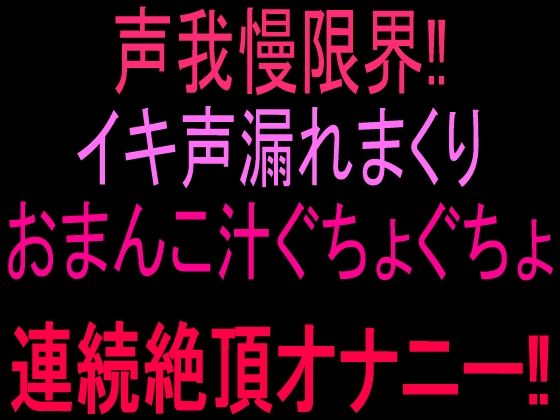 声我慢限界!!イキ声漏れまくりおまんこ汁ぐちょぐちょ連続絶頂オナニー!!