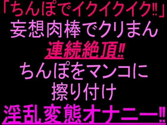 「ちんぽでイクイクイク…!」妄想肉棒でクリまん連続絶頂!!ちんぽをまんこに擦り付け淫乱変態オナニー!!