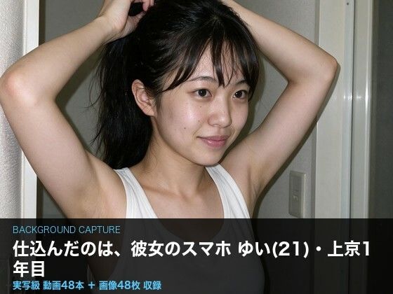 【実写級】彼女のスマホに仕込んだ 〜上京したての女子大生ゆい(21)・カメラロール48本〜