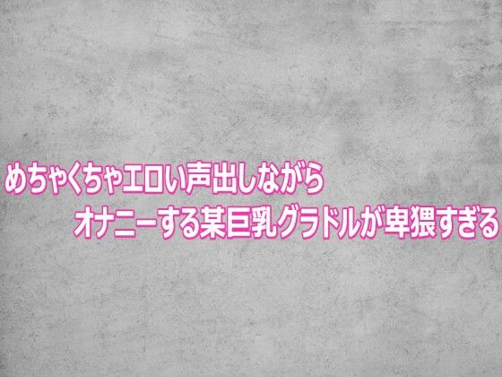 めちゃくちゃエロい声出しながらオナニーする某巨乳グラドルが卑猥すぎる