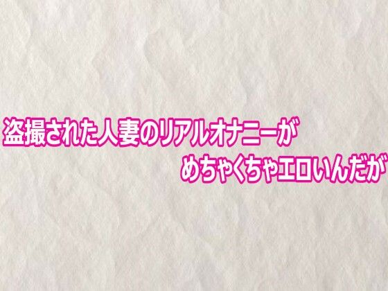 盗撮された人妻のリアルオナニーがめちゃくちゃエロいんだが