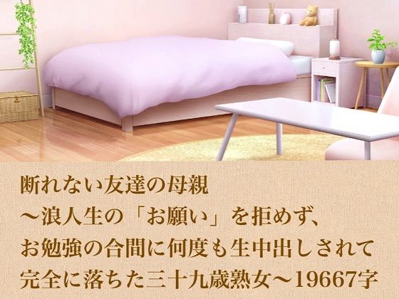 断れない友達の母親〜浪人生の「お願い」を拒めず、お勉強の合間に何度も生中出しされて完全に落ちた三十九歳熟女〜  19667字
