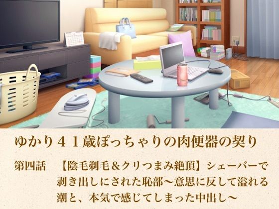 ゆかり41歳ぽっちゃりの肉便器の契り  第四話  【陰毛剃毛＆クリつまみ絶頂】シェーバーで剥き出しにされた恥部〜意思に反して溢れる潮と、本気で感じてしまった中出し〜