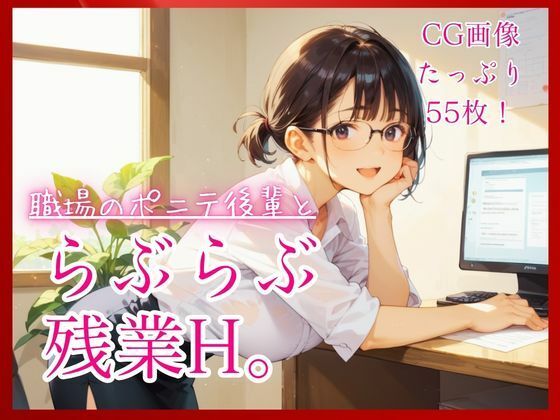 職場のポニテ後輩とらぶらぶ残業H。【たっぷりCG55枚!】