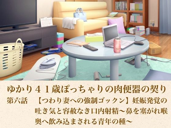 ゆかり41歳ぽっちゃりの肉便器の契り 第六話 【つわり妻への強●ゴックン】妊娠発覚の吐き気と容赦なき口内射精〜鼻を塞がれ喉奥へ飲み込まされる青年の種〜