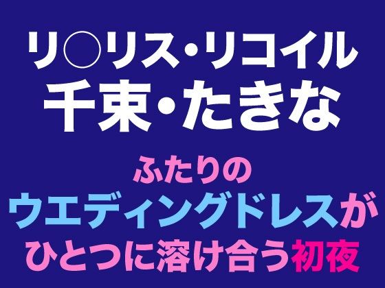 千束・たきな  ふたりのウエディングドレスがひとつに溶け合う初夜
