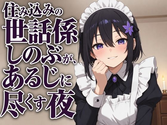 【献身×搾精ご奉仕】住み込みメイドしのぶが、ご主人様を骨抜きにする夜伽ご奉仕（はーと）