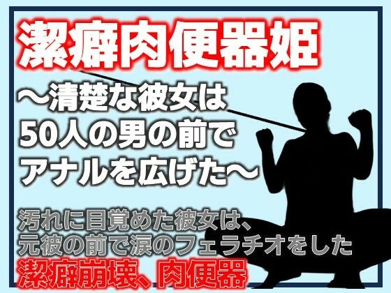 潔癖肉便器姫〜清楚な彼女は50人の男の前でアナルを広げた〜