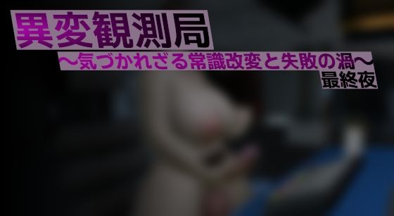 異変観測局 〜気づかれざる常識改変と失敗の渦〜 最終夜