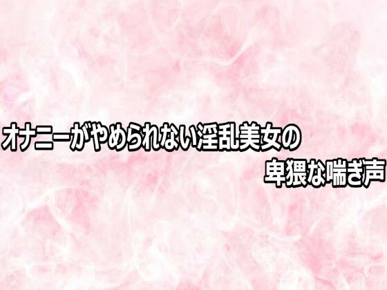 オナニーがやめられない淫乱美女の卑猥な喘ぎ声
