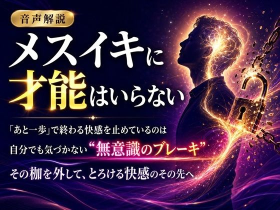 音声解説 メスイキに才能はいらない 「あと一歩」で終わる快感を止めているのは 自分でも気づかない‘無意識のブレーキ’ その枷を外して、とろける快感のその先へ