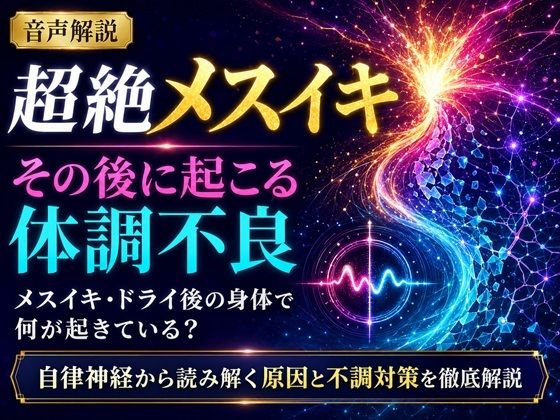 音声解説 超絶メスイキ、その後に起こる体調不良 メスイキ・ドライ後の身体で何が起きている? 自律神経から読み解く原因と不調対策を徹底解説