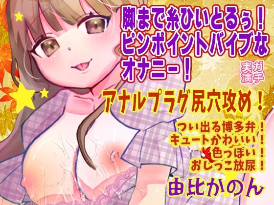 【由比かのん】脚まで糸ひいとるぅ!ピンポイントバイブなオナニー!アナルプラグ尻穴攻め!つい出る博多弁!キュートかわいい!色っぽい!おしっこ放尿【実演音声、ASMR】