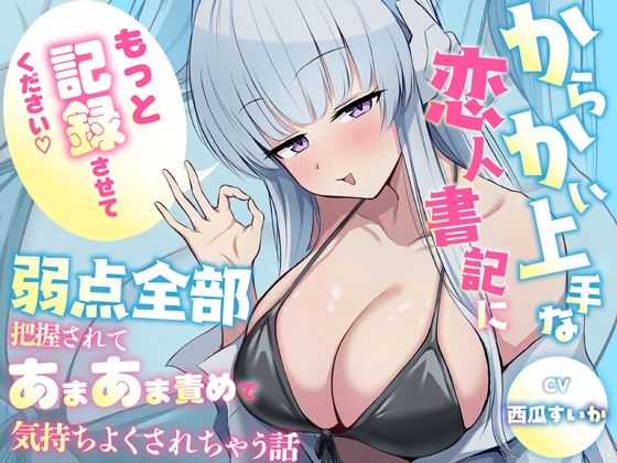 「もっと記録させてください」からかい上手な恋人書記に弱点全部把握されてあまあま責めで気持ちよくされちゃう話