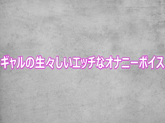 ギャルの生々しいエッチなオナニーボイス