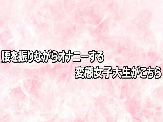 腰を振りながらオナニーする変態女子大生がこちら