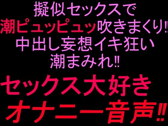 [同人]「擬似セックスで潮ピュッピュッ吹きまくり！！中出し妄想イキ狂い潮まみれ！！セックス大好きオナニー音声！！」(絶頂ひとりオナ子)