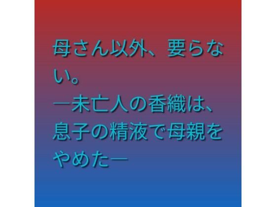 母さん以外、要らない。 ―未亡人の香織は、息子の精液で母親をやめた―