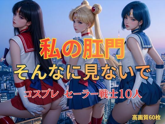 私の肛門そんなに見ないで コスプレ セーラー戦士10人