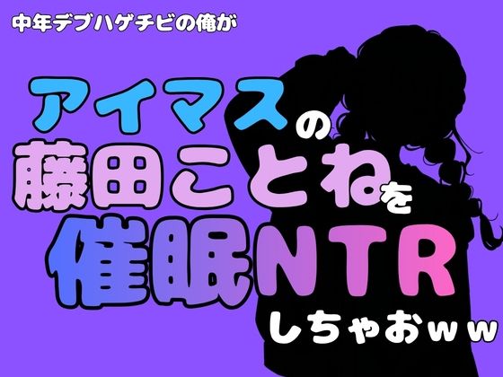 中年デブハゲチビの俺が『アイドルマスター』の 藤田ことねを催●NTRしちゃおww