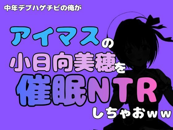 [同人]「中年デブハゲチビの俺が『アイマス』の小日向美穂を催●NTRしちゃおww」(アポロン)