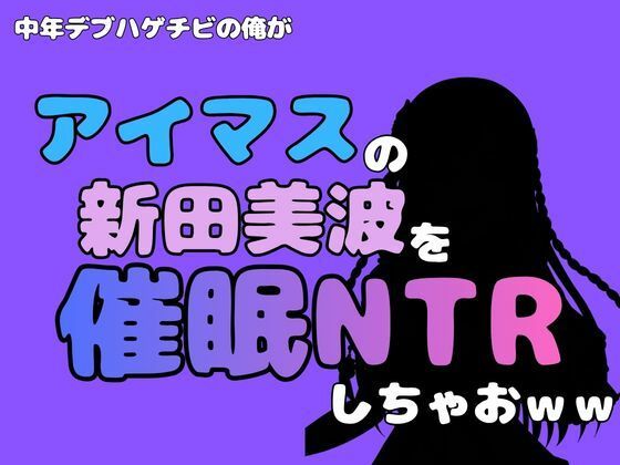 [同人]「中年デブハゲチビの俺が『アイマス』の新田美波を催●NTRしちゃおww」(アポロン)