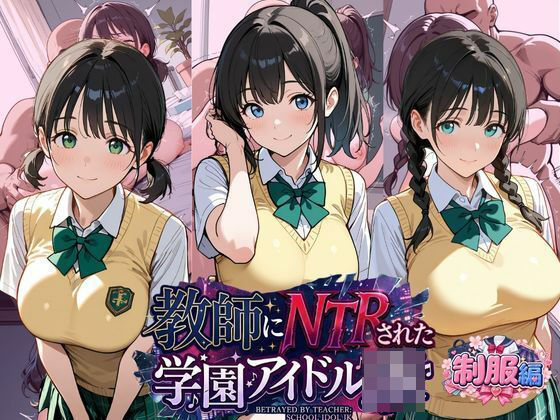 教師にNTRされた学園アイドルJ〇  制服編2 憧れ美少女たちの快楽堕ち