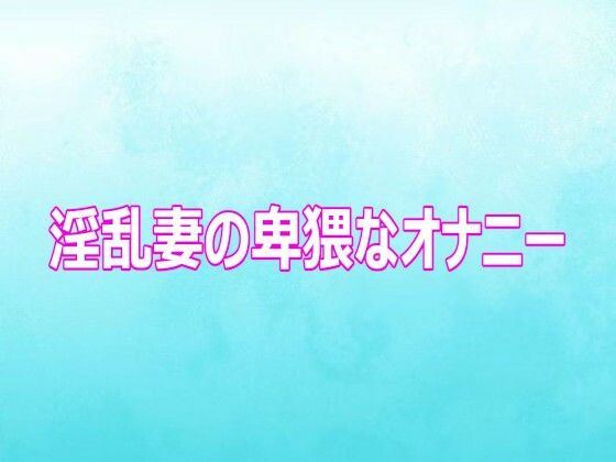 淫乱妻の卑猥なオナニー