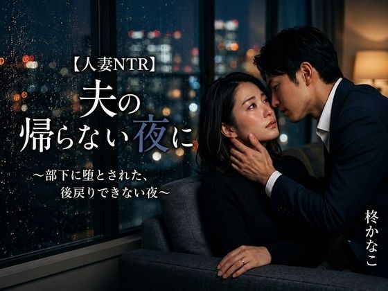 【人妻NTR】夫の帰らない夜に 〜部下に堕とされた、後戻りできない夜〜