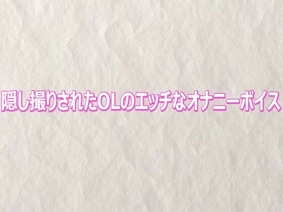 隠し撮りされたOLのエッチなオナニーボイス